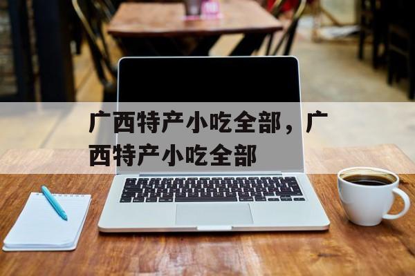 广西特产小吃全部，广西特产小吃全部-第1张图片-