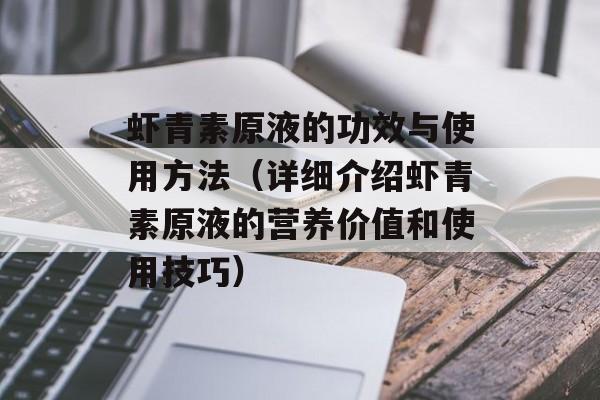 虾青素原液的功效与使用方法（详细介绍虾青素原液的营养价值和使用技巧）-第1张图片-