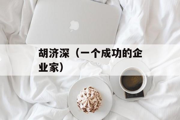 胡济深（一个成功的企业家）-第1张图片-