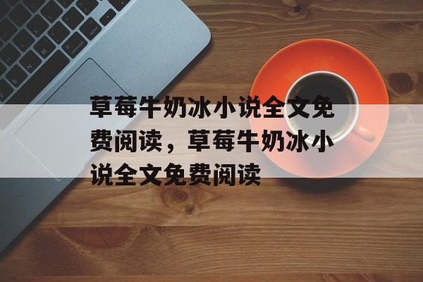草莓牛奶冰小说全文免费阅读，草莓牛奶冰小说全文免费阅读-第1张图片-