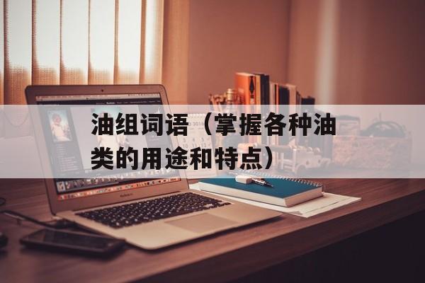 油组词语（掌握各种油类的用途和特点）-第1张图片-