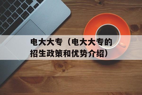 电大大专（电大大专的招生政策和优势介绍）-第1张图片-