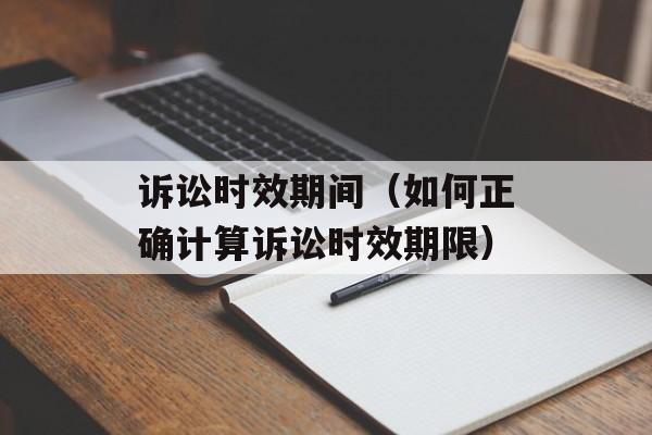 诉讼时效期间（如何正确计算诉讼时效期限）-第1张图片-