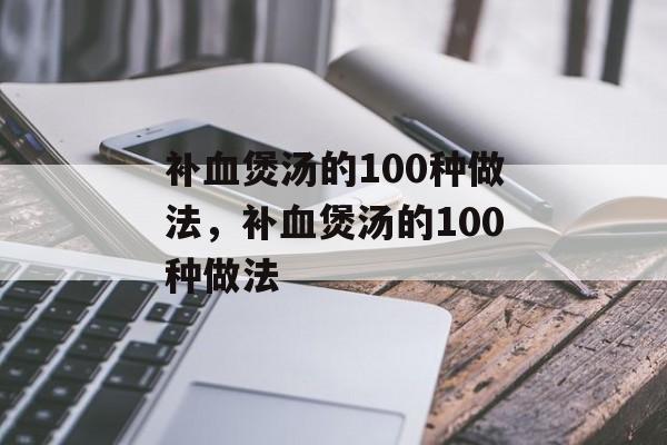 补血煲汤的100种做法，补血煲汤的100种做法-第1张图片-