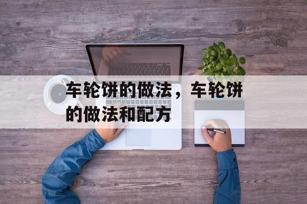车轮饼的做法，车轮饼的做法和配方-第1张图片-