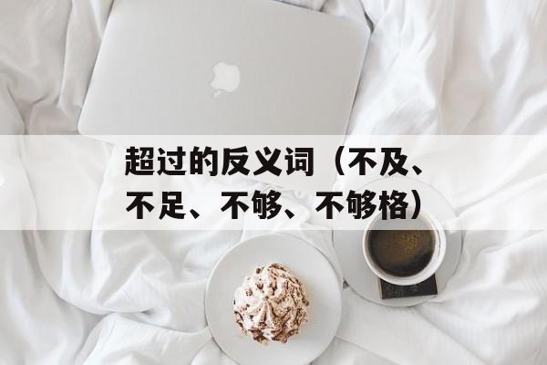 超过的反义词（不及、不足、不够、不够格）-第1张图片-