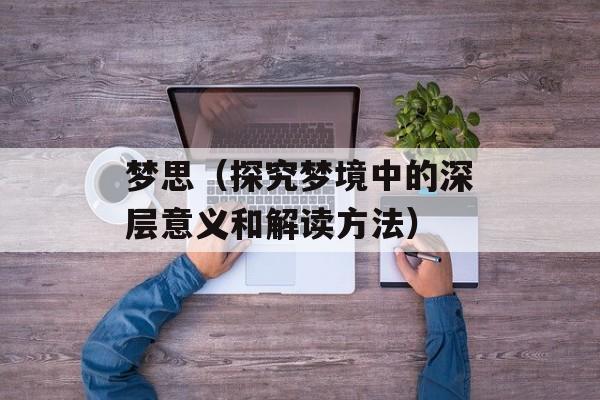 梦思（探究梦境中的深层意义和解读方法）-第1张图片-