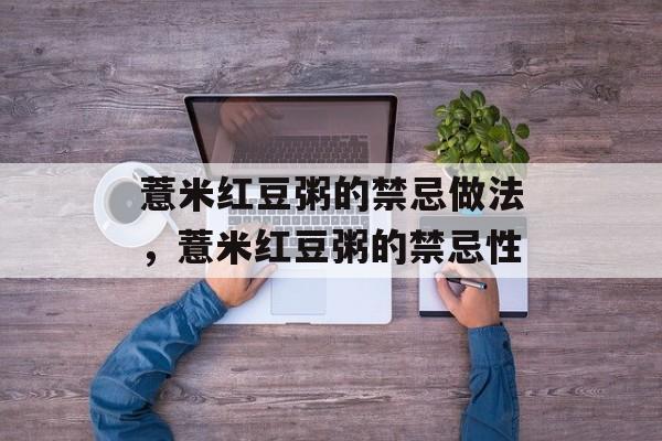 薏米红豆粥的禁忌做法，薏米红豆粥的禁忌性-第1张图片-