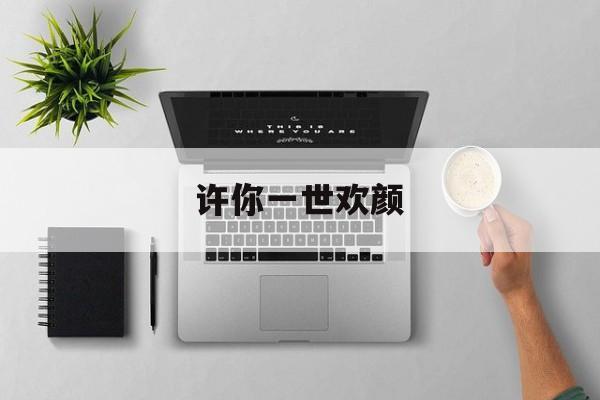 许你一世欢颜-第1张图片-