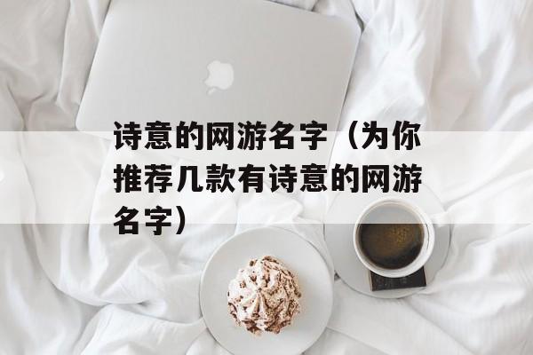 诗意的网游名字（为你推荐几款有诗意的网游名字）-第1张图片-