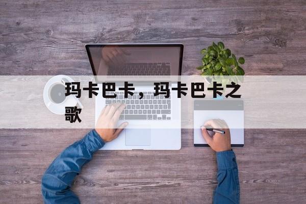 玛卡巴卡，玛卡巴卡之歌-第1张图片-