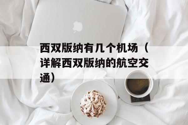 西双版纳有几个机场（详解西双版纳的航空交通）-第1张图片-