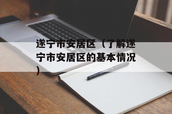 遂宁市安居区（了解遂宁市安居区的基本情况）-第1张图片-