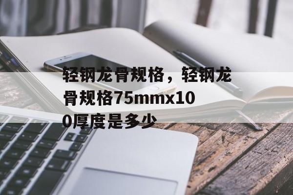 轻钢龙骨规格，轻钢龙骨规格75mmx100厚度是多少-第1张图片-