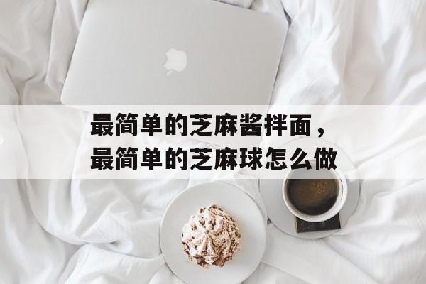 最简单的芝麻酱拌面，最简单的芝麻球怎么做-第1张图片-