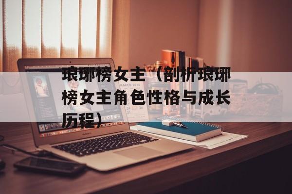 琅琊榜女主（剖析琅琊榜女主角色性格与成长历程）-第1张图片-