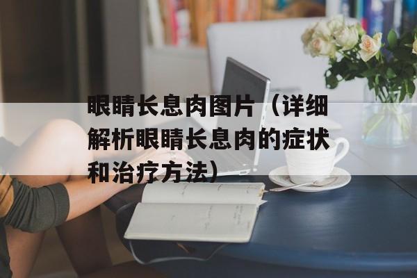 眼睛长息肉图片（详细解析眼睛长息肉的症状和治疗方法）-第1张图片-