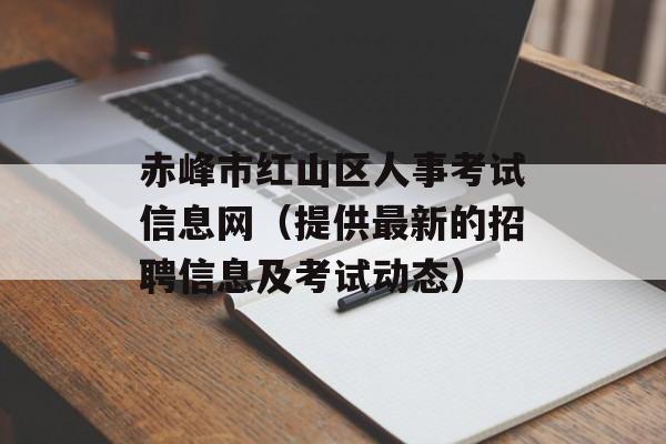 赤峰市红山区人事考试信息网（提供最新的招聘信息及考试动态）-第1张图片-