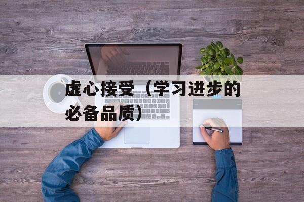 虚心接受（学习进步的必备品质）-第1张图片-