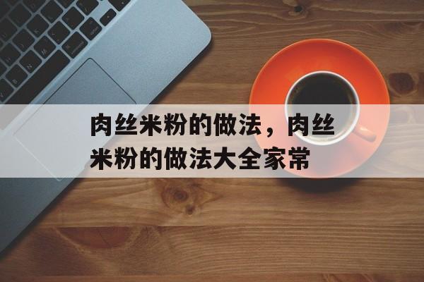 肉丝米粉的做法，肉丝米粉的做法大全家常-第1张图片-