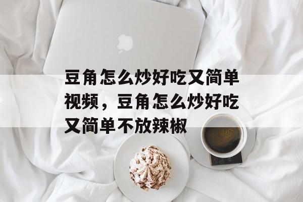 豆角怎么炒好吃又简单视频，豆角怎么炒好吃又简单不放辣椒-第1张图片-