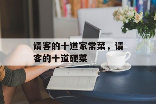 请客的十道家常菜，请客的十道硬菜-第1张图片-