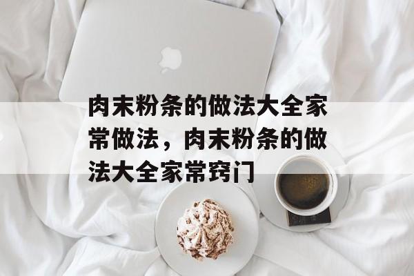 肉末粉条的做法大全家常做法，肉末粉条的做法大全家常窍门-第1张图片-