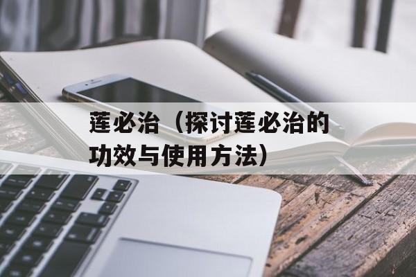 莲必治（探讨莲必治的功效与使用方法）-第1张图片-