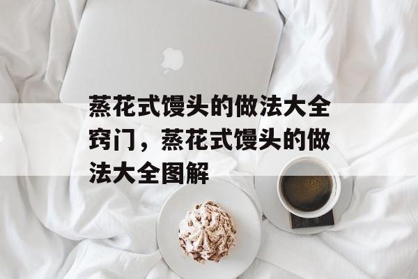 蒸花式馒头的做法大全窍门，蒸花式馒头的做法大全图解-第1张图片-