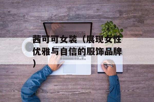 茜可可女装（展现女性优雅与自信的服饰品牌）-第1张图片-