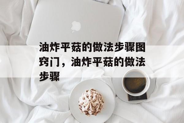 油炸平菇的做法步骤图窍门，油炸平菇的做法步骤-第1张图片-