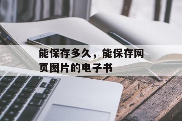 能保存多久，能保存网页图片的电子书-第1张图片-