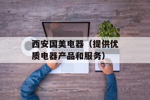 西安国美电器（提供优质电器产品和服务）-第1张图片-