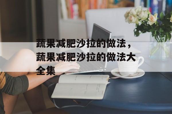 蔬果减肥沙拉的做法，蔬果减肥沙拉的做法大全集-第1张图片-
