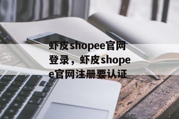 虾皮shopee官网登录，虾皮shopee官网注册要认证-第1张图片-