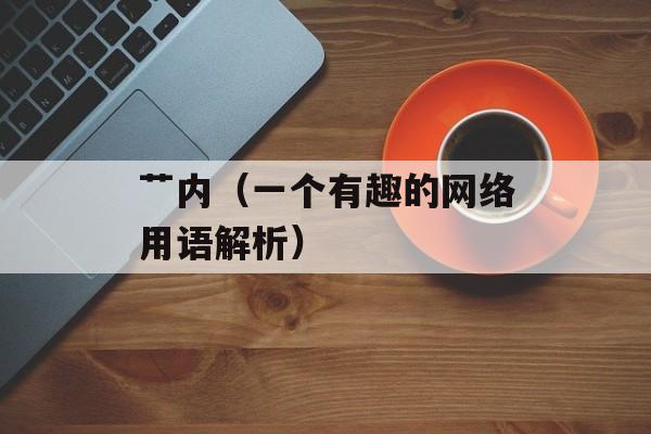 艹内（一个有趣的网络用语解析）-第1张图片-