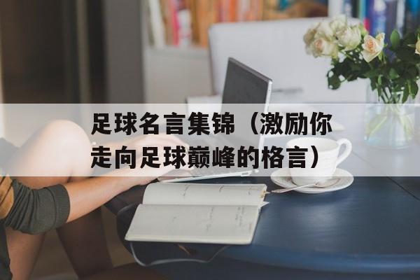足球名言集锦（激励你走向足球巅峰的格言）-第1张图片-
