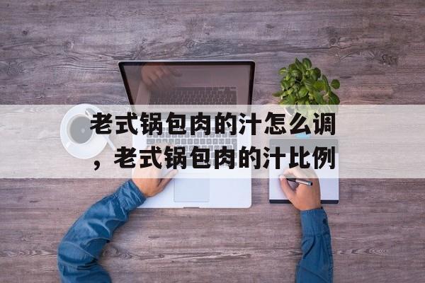 老式锅包肉的汁怎么调，老式锅包肉的汁比例-第1张图片-