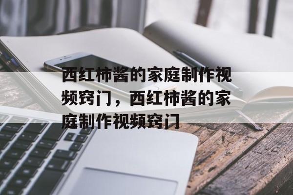 西红柿酱的家庭制作视频窍门,西红柿酱的家庭制作视频窍门-第1张图片- 西红柿酱的家庭制作视频窍门,西红柿酱的家庭制作视频窍门-第1张图片-