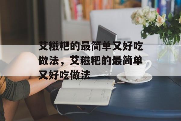 艾糍粑的最简单又好吃做法，艾糍粑的最简单又好吃做法-第1张图片-