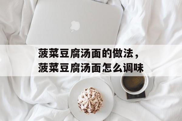 菠菜豆腐汤面的做法，菠菜豆腐汤面怎么调味-第1张图片-