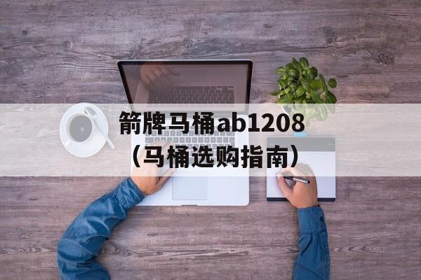 箭牌马桶ab1208（马桶选购指南）-第1张图片-