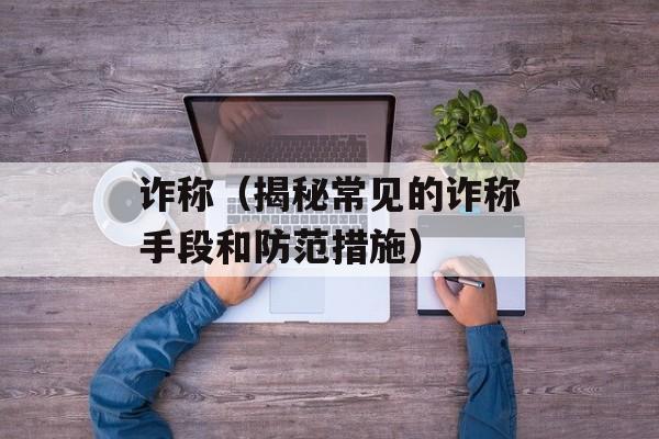 诈称（揭秘常见的诈称手段和防范措施）-第1张图片-