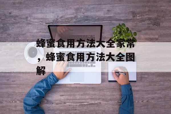 蜂蜜食用方法大全家常，蜂蜜食用方法大全图解-第1张图片-