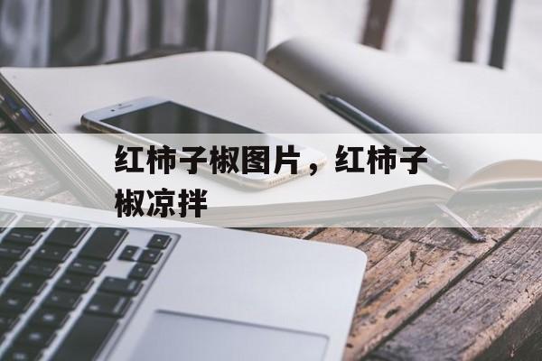 红柿子椒图片，红柿子椒凉拌-第1张图片-