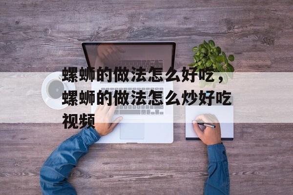螺蛳的做法怎么好吃，螺蛳的做法怎么炒好吃视频-第1张图片-