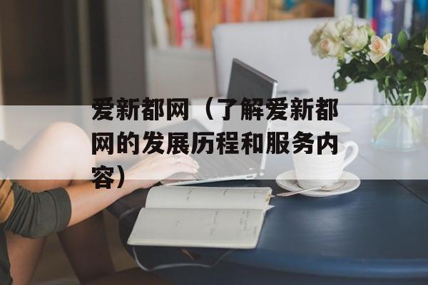 爱新都网（了解爱新都网的发展历程和服务内容）-第1张图片-