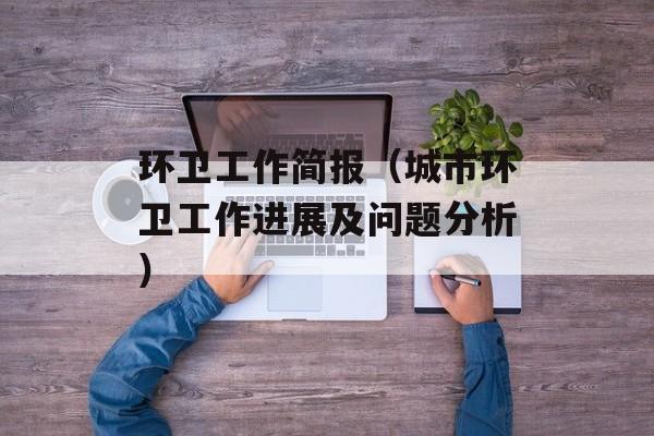 环卫工作简报（城市环卫工作进展及问题分析）-第1张图片-