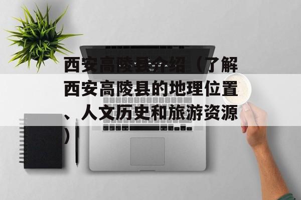 西安高陵县介绍（了解西安高陵县的地理位置、人文历史和旅游资源）-第1张图片-