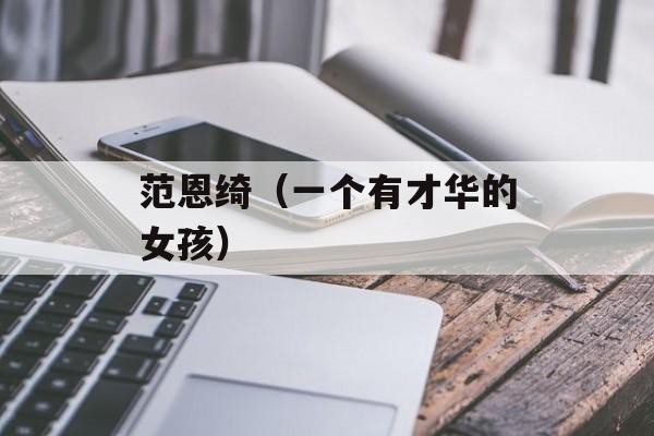 范恩绮（一个有才华的女孩）-第1张图片-